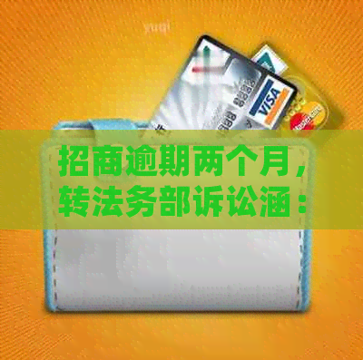 招商逾期两个月，转法务部诉讼涵：起诉时间、传票接收与更低还款拒绝后果