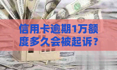 信用卡逾期1万额度多久会被起诉？逾期还款后果及应对策略全面解析