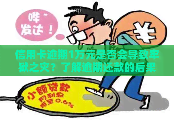 信用卡逾期1万元是否会导致牢狱之灾？了解逾期还款的后果和应对策略