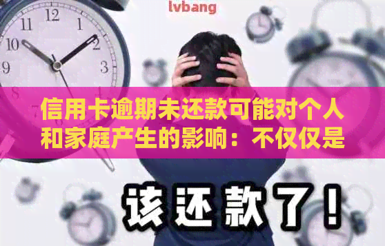 信用卡逾期未还款可能对个人和家庭产生的影响：不仅仅是信用评分