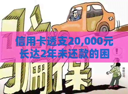 信用卡透支20,000元长达2年未还款的困境与解决策略