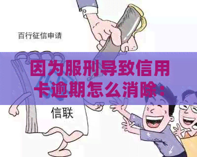 因为服刑导致信用卡逾期怎么消除：探讨处理方案及法律责任