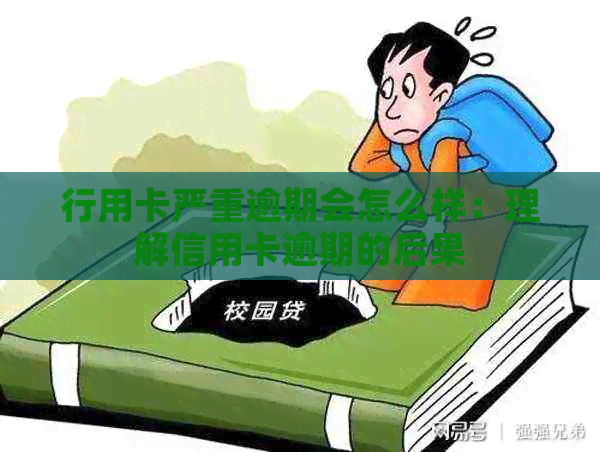 行用卡严重逾期会怎么样：理解信用卡逾期的后果