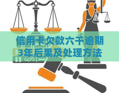 信用卡欠款六千逾期3年后果及处理方法大揭秘