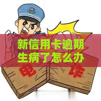 新信用卡逾期生病了怎么办？如何与银行协商还款方案？