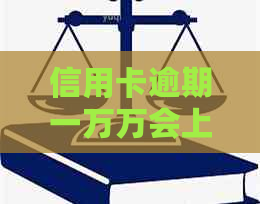 信用卡逾期一万万会上门吗？欠信用卡一万多会上门吗？