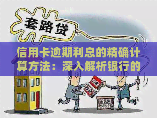 信用卡逾期利息的精确计算方法：深入解析银行的计息模式和政策