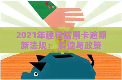 2021年建行信用卡逾期新法规： 解读与政策