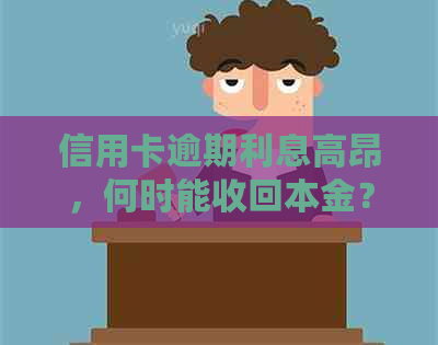 信用卡逾期利息高昂，何时能收回本金？