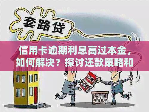 信用卡逾期利息高过本金，如何解决？探讨还款策略和解决方案！