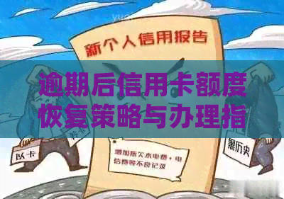 逾期后信用卡额度恢复策略与办理指南：如何解决逾期影响并提高信用额度？