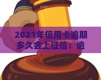 2021年信用卡逾期多久会上：逾期记录、报告和几天影响全解析