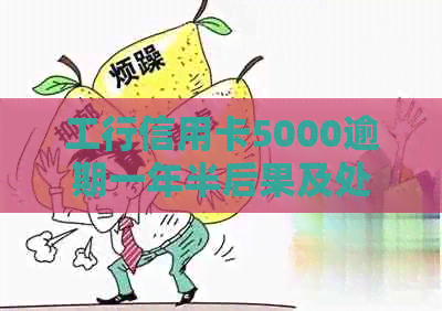 工行信用卡5000逾期一年半后果及处理方法