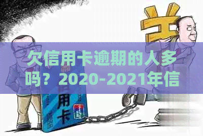 欠信用卡逾期的人多吗？2020-2021年信用卡逾期人数统计与分析