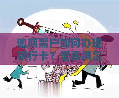 逾期黑户如何办理银行卡？需要满足哪些条件和注意事项？