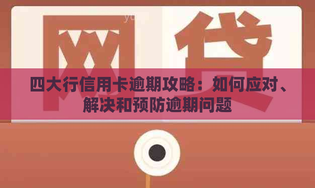 四大行信用卡逾期攻略：如何应对、解决和预防逾期问题