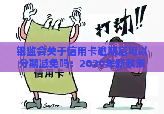 银监会关于信用卡逾期后可以分期减免吗：2020年新政策与减免标准