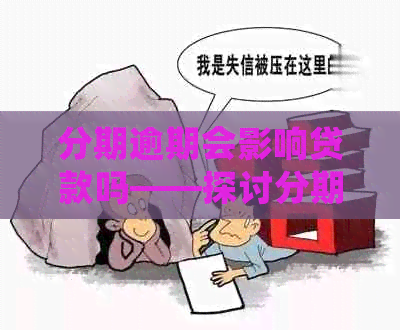 分期逾期会影响贷款吗——探讨分期逾期对贷款和的影响及应对方法