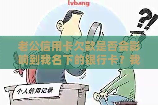 老公信用卡欠款是否会影响到我名下的银行卡？我应该如何应对这种情况？