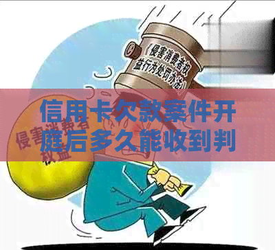 信用卡欠款案件开庭后多久能收到判决书？解答各种时间节点及相关流程