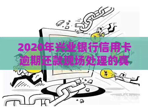 2020年兴业银行信用卡逾期还款现场处理的真实性：你需要知道的一切