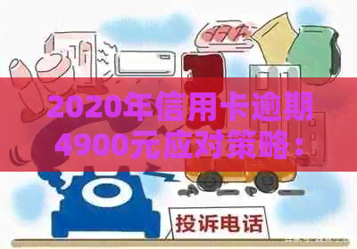 2020年信用卡逾期4900元应对策略：如何解决信用危机？