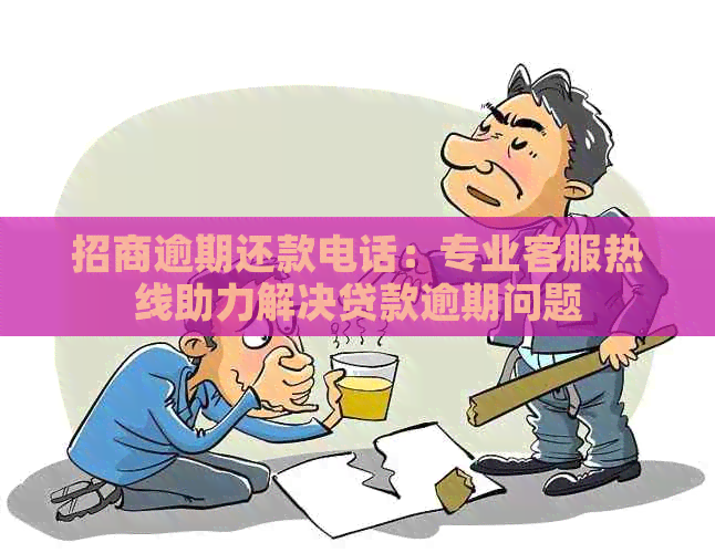 招商逾期还款电话：专业客服热线助力解决贷款逾期问题