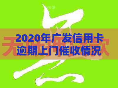 2020年广发信用卡逾期上门情况及核实流程