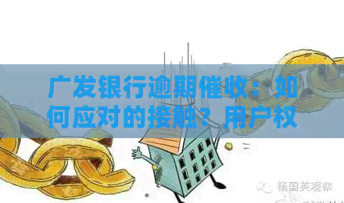 广发银行逾期：如何应对的接触？用户权益保护及解决方案全面解析