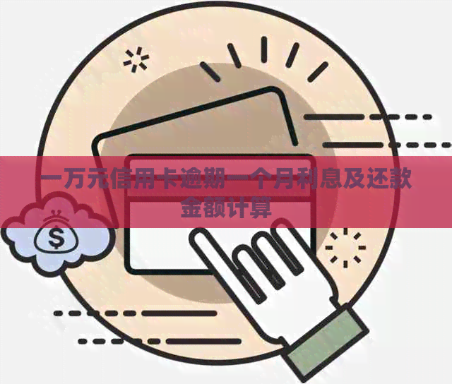 一万元信用卡逾期一个月利息及还款金额计算