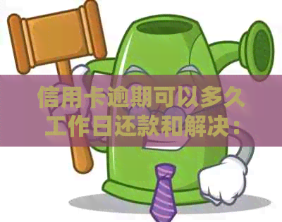 信用卡逾期可以多久工作日还款和解决：今年新规定详情解析