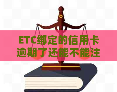 ETC绑定的信用卡逾期了还能不能注销ETC?如何更换绑定的信用卡？