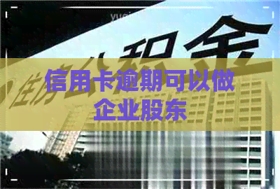 信用卡逾期可以做企业股东