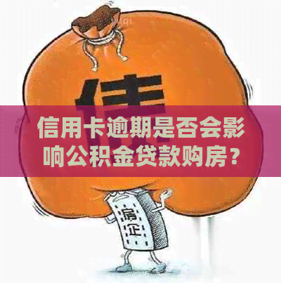 信用卡逾期是否会影响公积金贷款购房？解决您的疑虑和问题