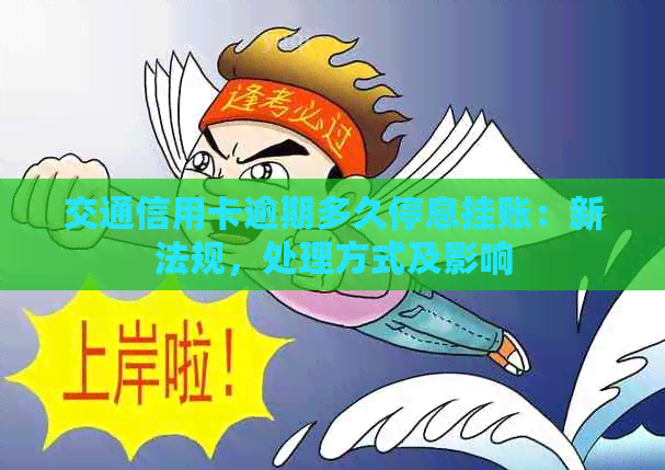 交通信用卡逾期多久停息挂账：新法规，处理方式及影响