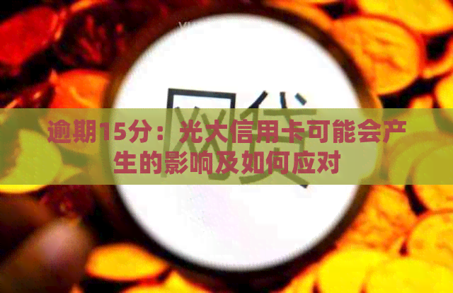 逾期15分：光大信用卡可能会产生的影响及如何应对