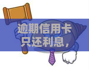 逾期信用卡只还利息，如何处理？