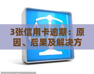 3张信用卡逾期：原因、后果及解决方法全方位解析