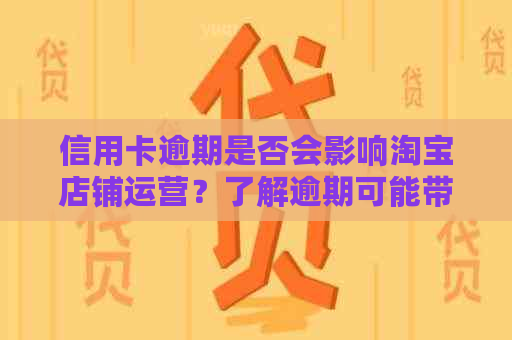 信用卡逾期是否会影响淘宝店铺运营？了解逾期可能带来的后果及解决办法