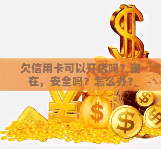 欠信用卡可以开店吗？现在，安全吗？怎么办？