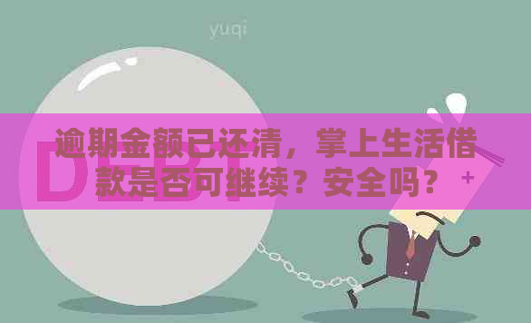 逾期金额已还清，掌上生活借款是否可继续？安全吗？