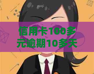 信用卡100多元逾期10多天：忘记还款、影响信用及申诉处理办法