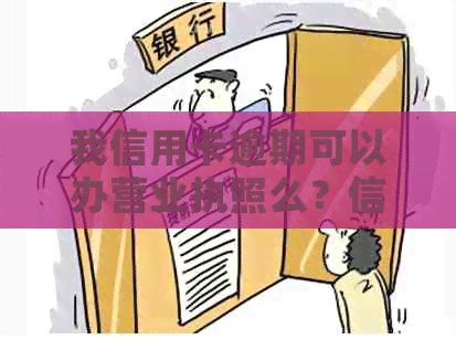 我信用卡逾期可以办营业执照么？信用逾期能办理营业执照吗？