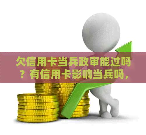 欠信用卡当兵政审能过吗？有信用卡影响当兵吗，去当兵信用卡还欠钱怎么办？