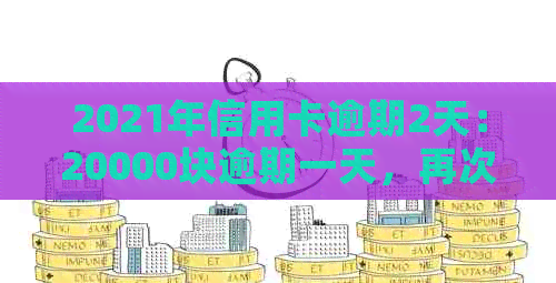 2021年信用卡逾期2天：20000块逾期一天，再次逾期两天