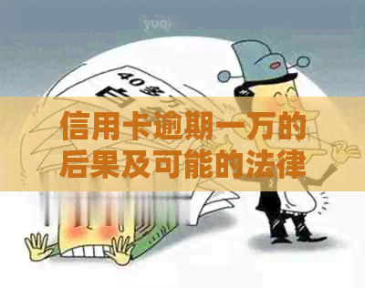 信用卡逾期一万的后果及可能的法律诉讼时长全面解析