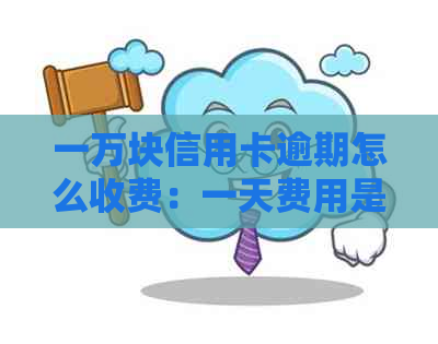 一万块信用卡逾期怎么收费：一天费用是多少？