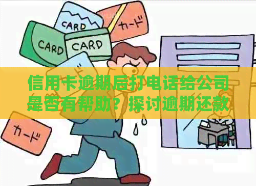 信用卡逾期后打电话给公司是否有帮助？探讨逾期还款解决策略和影响