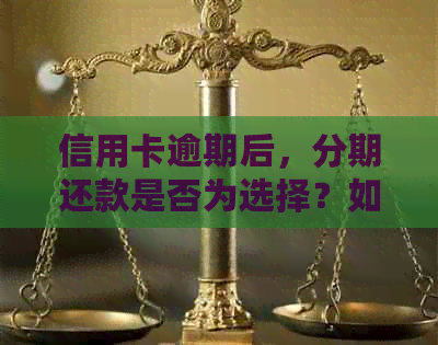 信用卡逾期后，分期还款是否为选择？如何避免逾期并解决分期问题？