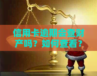 信用卡逾期会查财产吗？如何查看？有逾期记录会被公安局抓吗？